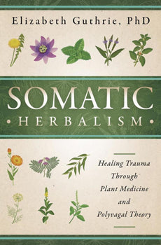 Somatic Herbalism Healing Trauma through Plant Medicine and Polyvagal Theory