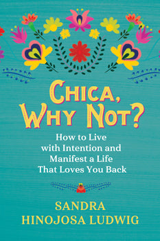 Chica, Why Not? How to Live with Intention and Manifest a Life That Loves You Back