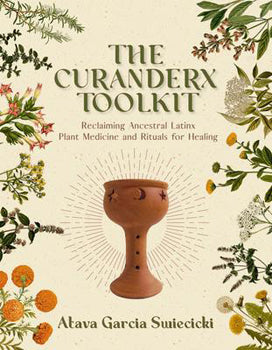 Curanderx Toolkit Reclaiming Ancestral Latinx Plant Medicine and Rituals for Healing