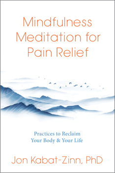 Mindfulness Meditation for Pain Relief Practices to Reclaim Your Body and Your Life