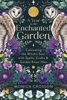 Year in the Enchanted Garden Cultivating the Witch's Soul with Spells, Crafts & Garden Know-How