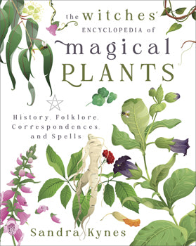 Witches' Encyclopedia of Magical Plants History, Folklore, Correspondences, and Spells