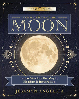 Llewellyn's Complete Book of Moon Lunar Wisdom for Magic, Healing & Inspiration
