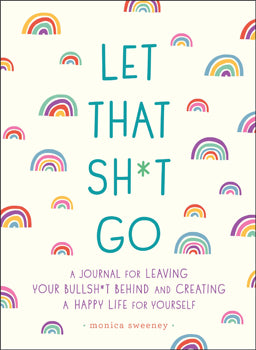 Let That Sh--t Go Journal - A Journal for Leaving Your Bullsh--t Behind and Creating a Happy Life