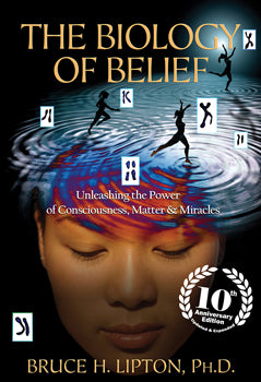 Biology of Belief 10th Anniversary Edition Unleashing the Power of Consciousness, Matter & Miracles