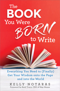 Book You Were Born To Write Everything You Need to (Finally) Get Your Wisdom onto the Page and into the World