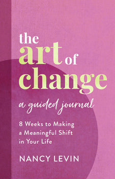 Art of Change, A Guided Journal 8 Weeks to Making a Meaningful Shift in Your Life