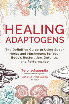 Healing Adaptogens - The Definitive Guide to Using Super Herbs and Mushrooms for Your Body's Restoration, Defense, and Performance
