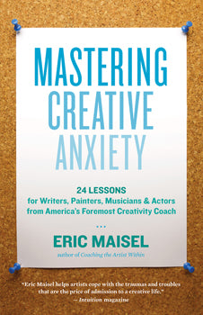 Mastering Creative Anxiety 24 Lessons for Writers, Painters, Musicians, and Actors from America's Foremost Creativity Coach