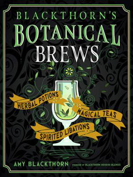 Blackthorn's Botanical Brews (Hardcover) Herbal Potions, Magical Teas, and Spirited Libations