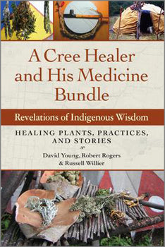 Cree Healer and His Medicine Bundle Revelations of Indigenous Wisdom--Healing Plants, Practices, and Stories