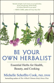 Be Your Own Herbalist Essential Herbs for Health, Beauty, and Cooking