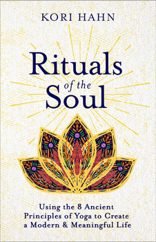 Rituals of the Soul Using the 8 Ancient Principles of Yoga to Create a Modern & Meaningful Life