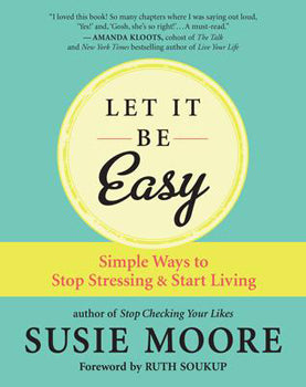 Let It Be Easy - 101 Practical Ways to Stop Stressing & Start Living