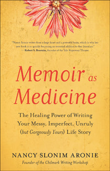 Memoir as Medicine The Healing Power of Writing Your Messy, Imperfect, Unruly (but Gorgeously Yours) Life Story