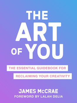 Art of You The Essential Guidebook for Reclaiming Your Creativity