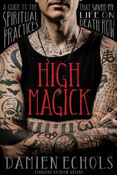 High Magick A Guide to the Spiritual Practices That Saved My Life on Death Row
